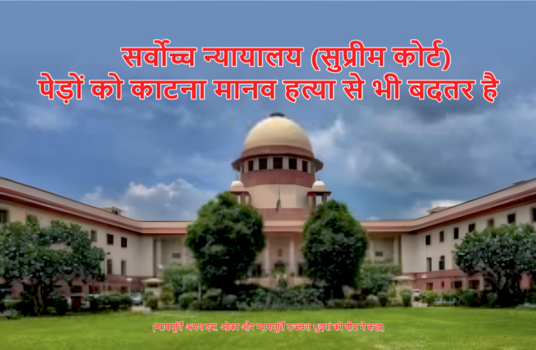 सर्वोच्च न्याालय (सुप्रीम कोर्ट): पेड़ों को काटना मानव हत्या से भी बदतर है